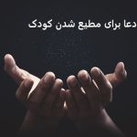 دعا برای مطیع شدن کودک و فرزند و همسر دعا برای مطیع شدن کودک