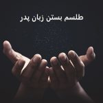 طلسم بستن زبان پدر، دعای زبان بند پدر و مادر طلسم بستن زبان پدر