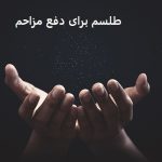 طلسم برای دفع مزاحم، دعای برای دور کردن فرد مزاحم طلسم برای دفع مزاحم