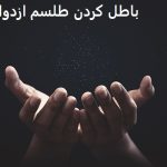 باطل كردن طلسم ازدواج​